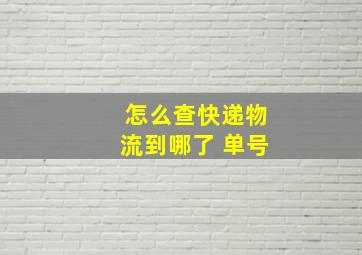 怎么查快递物流到哪了 单号